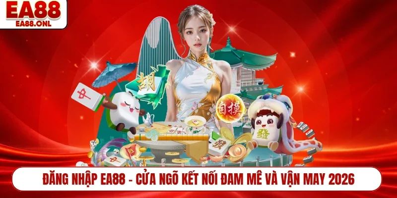 Đăng Nhập EA88 - Cửa Ngõ Kết Nối Đam Mê Và Vận May 2026
